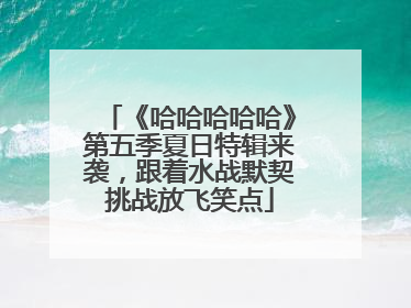 《哈哈哈哈哈》第五季夏日特辑来袭，跟着水战默契挑战放飞笑点