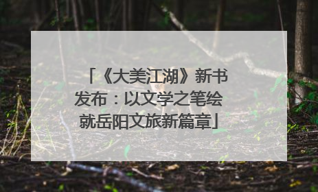《大美江湖》新书发布：以文学之笔绘就岳阳文旅新篇章