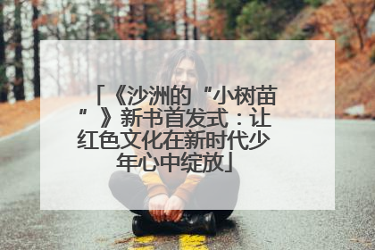 《沙洲的“小树苗”》新书首发式：让红色文化在新时代少年心中绽放