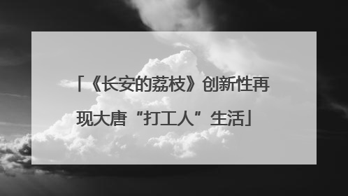 《长安的荔枝》创新性再现大唐“打工人”生活