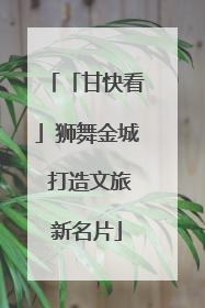 「甘快看」狮舞金城 打造文旅新名片
