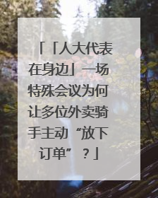 「人大代表在身边」一场特殊会议为何让多位外卖骑手主动“放下订单”？