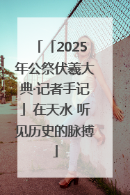 「2025年公祭伏羲大典·记者手记」在天水 听见历史的脉搏
