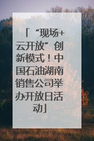 “现场+云开放”创新模式！中国石油湖南销售公司举办开放日活动