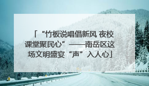 “竹板说唱倡新风 夜校课堂聚民心”——南岳区这场文明盛宴“声”入人心
