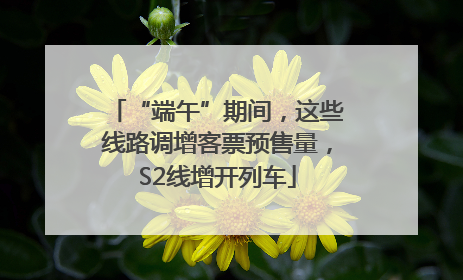 “端午”期间，这些线路调增客票预售量，S2线增开列车