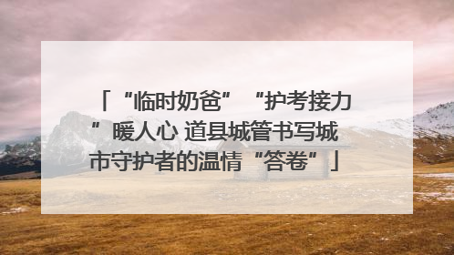 “临时奶爸”“护考接力”暖人心 道县城管书写城市守护者的温情“答卷”