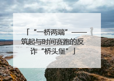 “一桥两端”——筑起与时间赛跑的反诈“桥头堡”