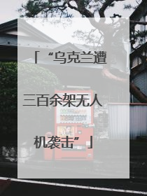 “乌克兰遭三百余架无人机袭击”