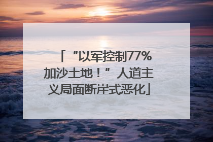 “以军控制77%加沙土地！”人道主义局面断崖式恶化