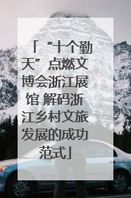“十个勤天”点燃文博会浙江展馆 解码浙江乡村文旅发展的成功范式