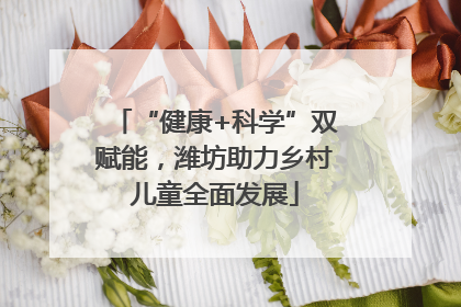 “健康+科学”双赋能，潍坊助力乡村儿童全面发展