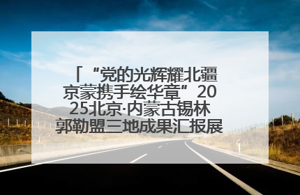 “党的光辉耀北疆 京蒙携手绘华章”2025北京·内蒙古锡林郭勒盟三地成果汇报展系列活动启动