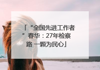 “全国先进工作者”春华：27年检察路 一颗为民心