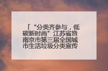 “分类齐参与，低碳新时尚”江苏省暨南京市第三届全国城市生活垃圾分类宣传周正式启动