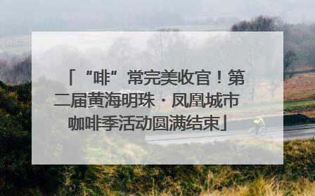 “啡”常完美收官！第二届黄海明珠・凤凰城市咖啡季活动圆满结束