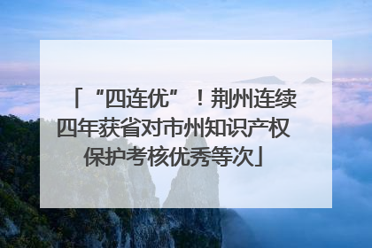 “四连优”！荆州连续四年获省对市州知识产权保护考核优秀等次