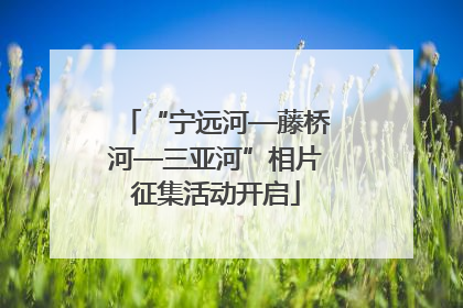 “宁远河—藤桥河—三亚河”相片征集活动开启