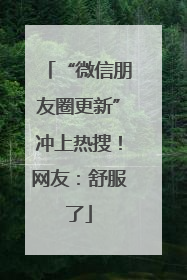 “微信朋友圈更新”冲上热搜！网友：舒服了
