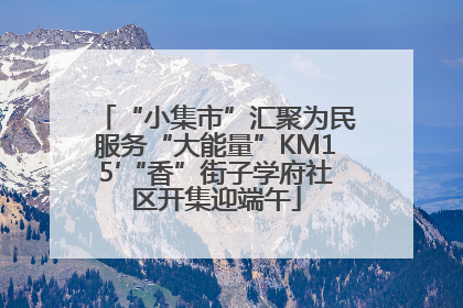 “小集市”汇聚为民服务“大能量”KM15′“香”街子学府社区开集迎端午
