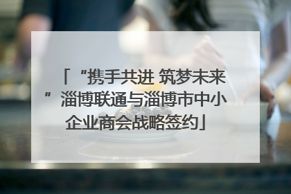 “携手共进 筑梦未来”淄博联通与淄博市中小企业商会战略签约
