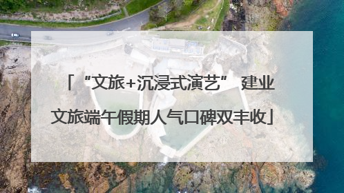 “文旅+沉浸式演艺” 建业文旅端午假期人气口碑双丰收
