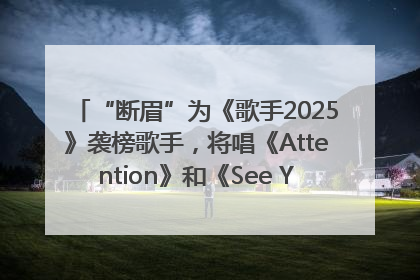 “断眉”为《歌手2025》袭榜歌手，将唱《Attention》和《See You Again》