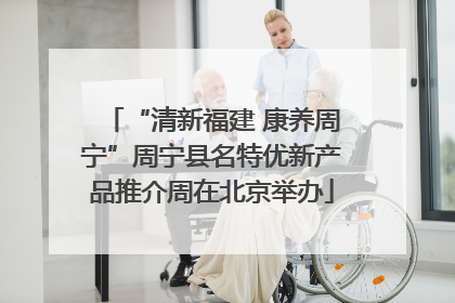 “清新福建 康养周宁”周宁县名特优新产品推介周在北京举办