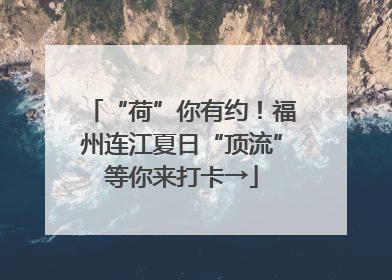 “荷”你有约！福州连江夏日“顶流”等你来打卡→
