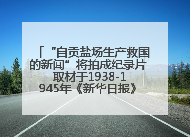 “自贡盐场生产救国的新闻”将拍成纪录片 取材于1938-1945年《新华日报》的连续报道