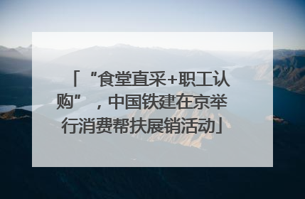 “食堂直采+职工认购”，中国铁建在京举行消费帮扶展销活动