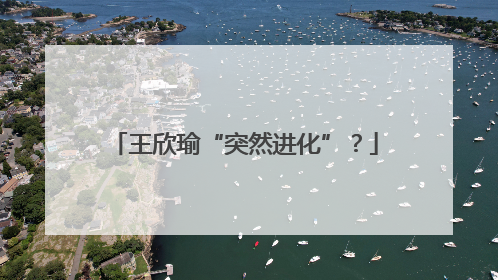 王欣瑜“突然进化”？