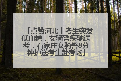 点赞河北丨考生突发低血糖，女骑警疾驰送考，石家庄女骑警8分钟护送考生赴考场