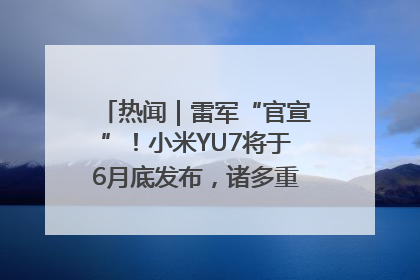 热闻｜雷军“官宣”！小米YU7将于6月底发布，诸多重磅新品一起发布！唯独价格“卖关子”