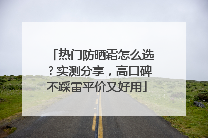 热门防晒霜怎么选？实测分享，高口碑不踩雷平价又好用
