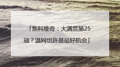 焦科维奇：大满贯第25冠？温网也许是最好机会
