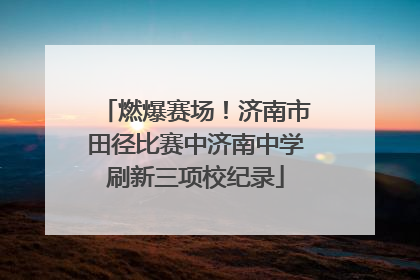 燃爆赛场！济南市田径比赛中济南中学刷新三项校纪录