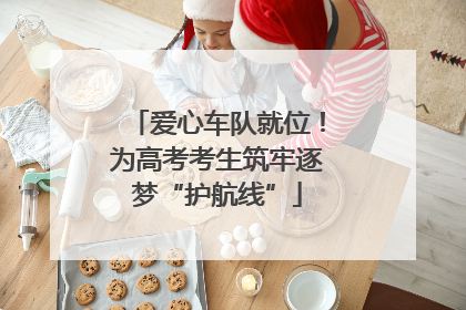 爱心车队就位！为高考考生筑牢逐梦“护航线”