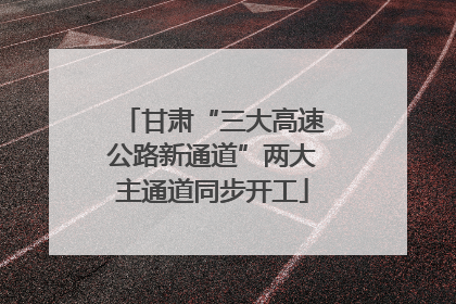 甘肃“三大高速公路新通道”两大主通道同步开工