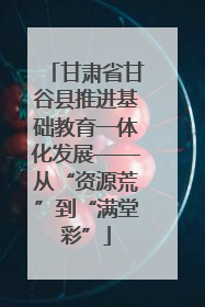 甘肃省甘谷县推进基础教育一体化发展——从“资源荒”到“满堂彩”