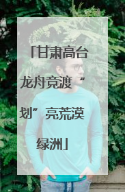 甘肃高台龙舟竞渡“划”亮荒漠绿洲