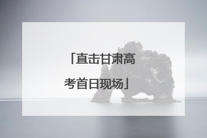 直击甘肃高考首日现场