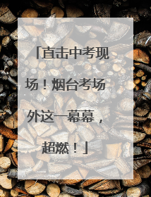 直击中考现场！烟台考场外这一幕幕，超燃！