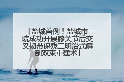 盐城首例！盐城市一院成功开展膝关节后交叉韧带保残三明治式解剖双束重建术
