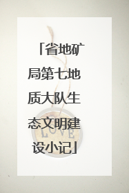省地矿局第七地质大队生态文明建设小记