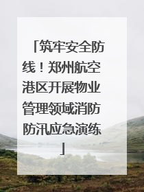 筑牢安全防线！郑州航空港区开展物业管理领域消防防汛应急演练