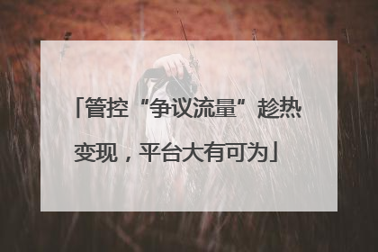 管控“争议流量”趁热变现，平台大有可为