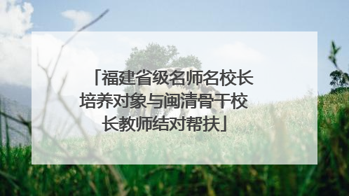 福建省级名师名校长培养对象与闽清骨干校长教师结对帮扶
