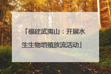 福建武夷山：开展水生生物增殖放流活动