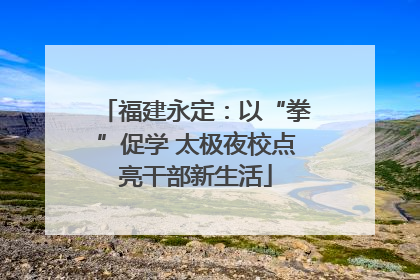 福建永定：以“拳”促学 太极夜校点亮干部新生活